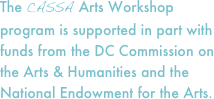 The CASSA Arts Workshop program is supported in part with funds from the DC Commission on the Arts & Humanities and the National Endowment for the Arts.
